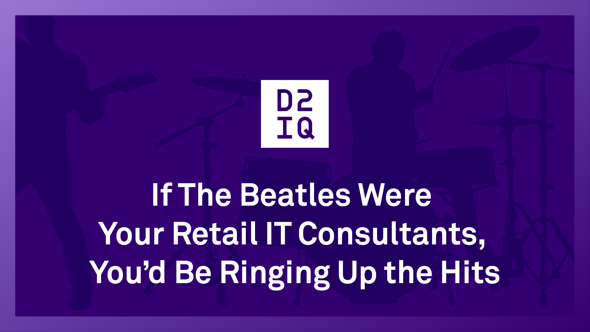 If The Beatles Were Your Retail IT Consultants... | D2iQ