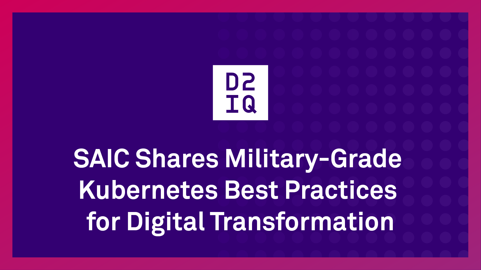 SAIC Shares Military-Grade Kubernetes Best Practices for Digital Transformation