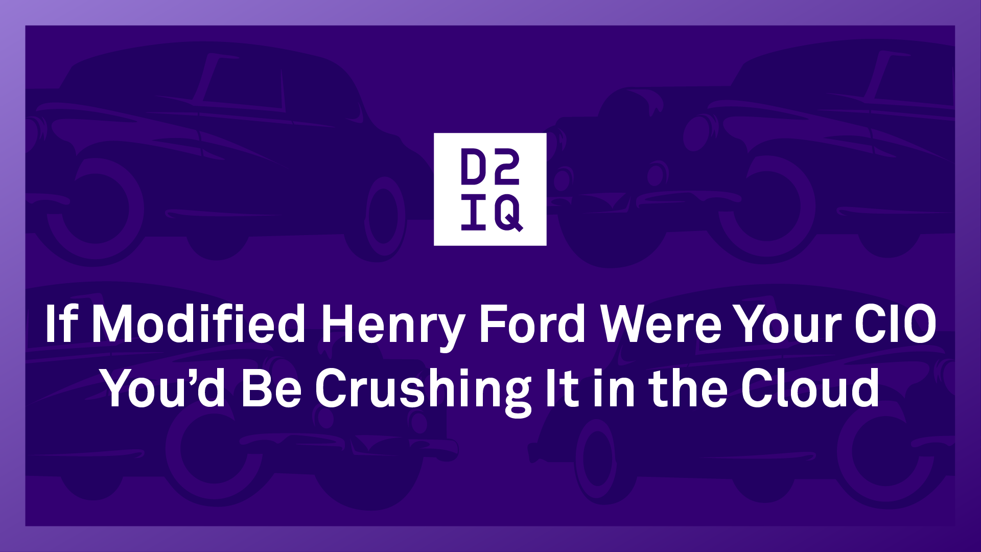 If Modified Henry Ford Were Your CIO, You’d Be Crushing It in the Cloud