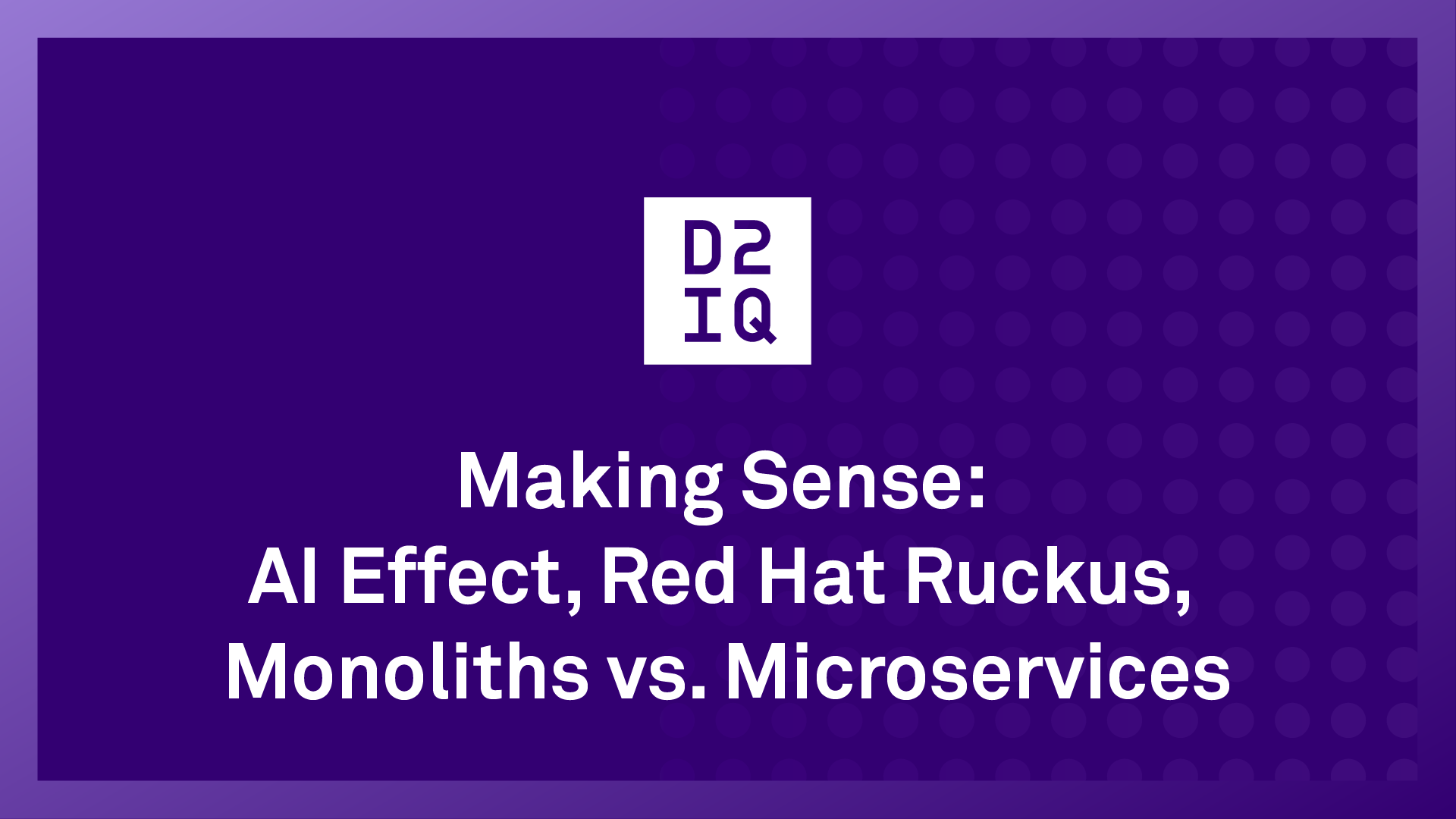 Making Sense: AI Effect, Red Hat Ruckus, Monoliths vs. Microservices